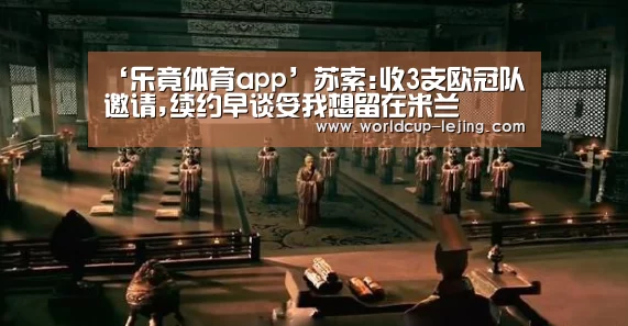 ‘乐竟体育app’苏索:收3支欧冠队邀请,续约早谈妥我想留在米兰(图1) 乐竟体育官网